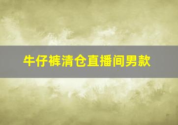 牛仔裤清仓直播间男款