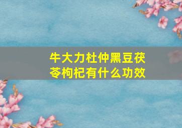 牛大力杜仲黑豆茯苓枸杞有什么功效