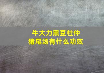 牛大力黑豆杜仲猪尾汤有什么功效