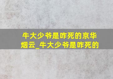 牛大少爷是咋死的京华烟云_牛大少爷是咋死的