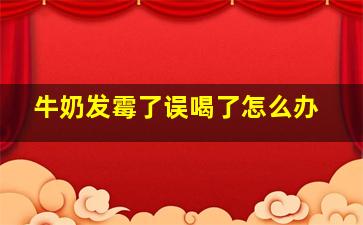 牛奶发霉了误喝了怎么办