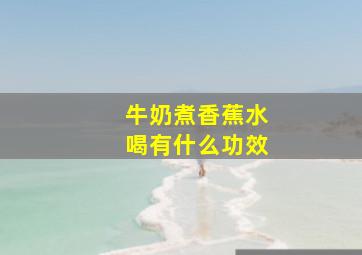 牛奶煮香蕉水喝有什么功效