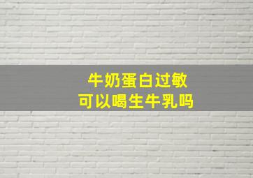 牛奶蛋白过敏可以喝生牛乳吗