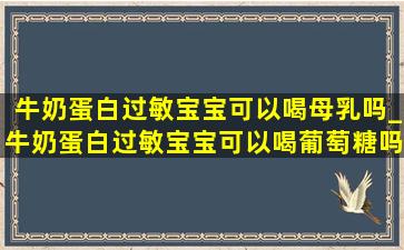 牛奶蛋白过敏宝宝可以喝母乳吗_牛奶蛋白过敏宝宝可以喝葡萄糖吗