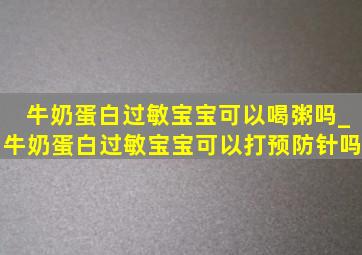 牛奶蛋白过敏宝宝可以喝粥吗_牛奶蛋白过敏宝宝可以打预防针吗