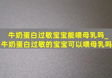 牛奶蛋白过敏宝宝能喂母乳吗_牛奶蛋白过敏的宝宝可以喂母乳吗