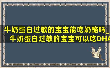 牛奶蛋白过敏的宝宝能吃奶酪吗_牛奶蛋白过敏的宝宝可以吃DHA吗