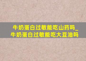 牛奶蛋白过敏能吃山药吗_牛奶蛋白过敏能吃大豆油吗