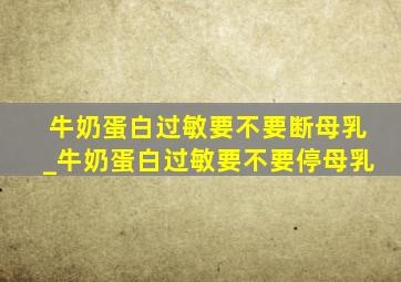 牛奶蛋白过敏要不要断母乳_牛奶蛋白过敏要不要停母乳