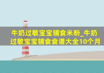 牛奶过敏宝宝辅食米粉_牛奶过敏宝宝辅食食谱大全10个月