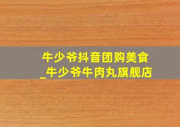 牛少爷抖音团购美食_牛少爷牛肉丸旗舰店