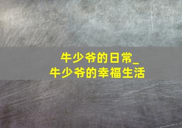 牛少爷的日常_牛少爷的幸福生活