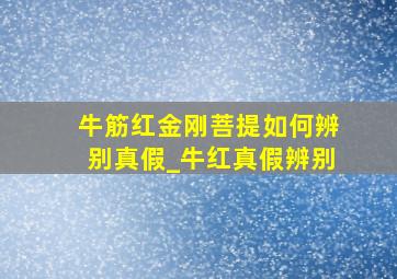 牛筋红金刚菩提如何辨别真假_牛红真假辨别