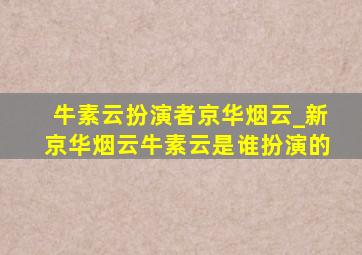 牛素云扮演者京华烟云_新京华烟云牛素云是谁扮演的