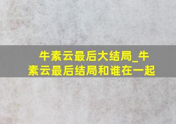 牛素云最后大结局_牛素云最后结局和谁在一起