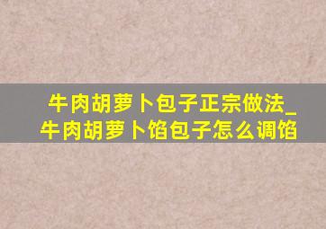 牛肉胡萝卜包子正宗做法_牛肉胡萝卜馅包子怎么调馅