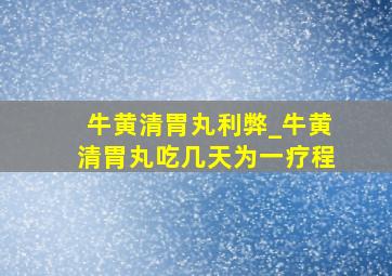 牛黄清胃丸利弊_牛黄清胃丸吃几天为一疗程