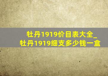 牡丹1919价目表大全_牡丹1919细支多少钱一盒