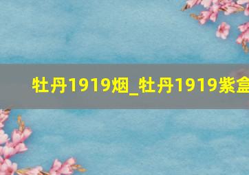 牡丹1919烟_牡丹1919紫盒