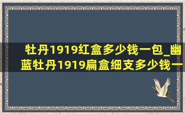 牡丹1919红盒多少钱一包_幽蓝牡丹1919扁盒细支多少钱一包