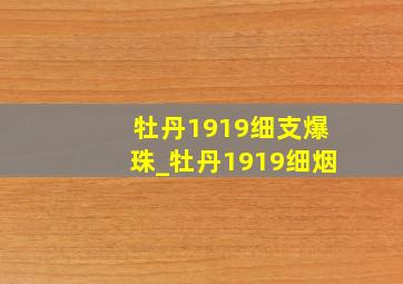 牡丹1919细支爆珠_牡丹1919细烟