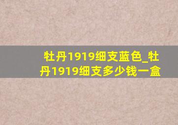 牡丹1919细支蓝色_牡丹1919细支多少钱一盒