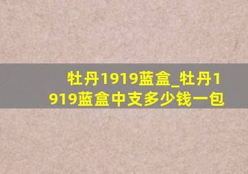 牡丹1919蓝盒_牡丹1919蓝盒中支多少钱一包