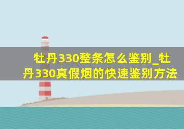 牡丹330整条怎么鉴别_牡丹330真假烟的快速鉴别方法