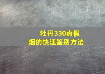 牡丹330真假烟的快速鉴别方法