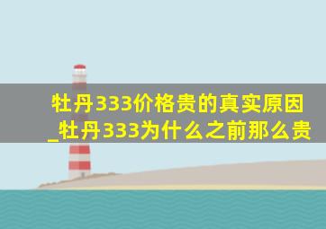 牡丹333价格贵的真实原因_牡丹333为什么之前那么贵