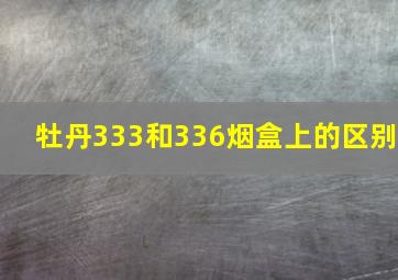 牡丹333和336烟盒上的区别