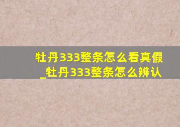 牡丹333整条怎么看真假_牡丹333整条怎么辨认