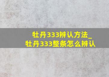 牡丹333辨认方法_牡丹333整条怎么辨认