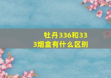 牡丹336和333烟盒有什么区别