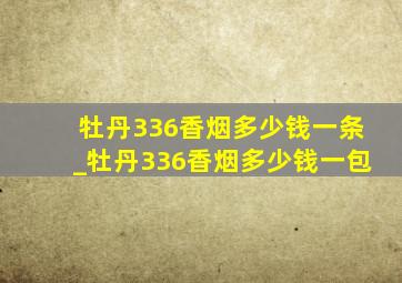 牡丹336香烟多少钱一条_牡丹336香烟多少钱一包