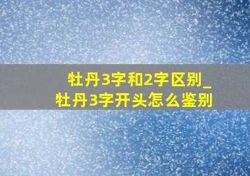 牡丹3字和2字区别_牡丹3字开头怎么鉴别