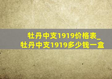 牡丹中支1919价格表_牡丹中支1919多少钱一盒