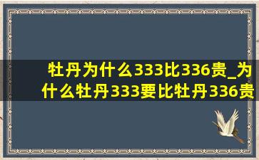 牡丹为什么333比336贵_为什么牡丹333要比牡丹336贵