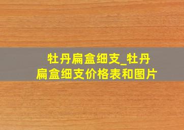 牡丹扁盒细支_牡丹扁盒细支价格表和图片