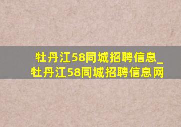 牡丹江58同城招聘信息_牡丹江58同城招聘信息网