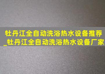 牡丹江全自动洗浴热水设备推荐_牡丹江全自动洗浴热水设备厂家