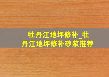 牡丹江地坪修补_牡丹江地坪修补砂浆推荐