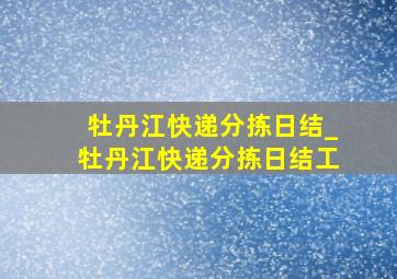 牡丹江快递分拣日结_牡丹江快递分拣日结工