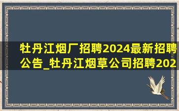 牡丹江烟厂招聘2024最新招聘公告_牡丹江烟草公司招聘2024公告
