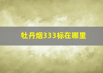 牡丹烟333标在哪里