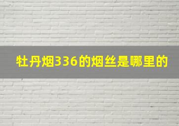 牡丹烟336的烟丝是哪里的