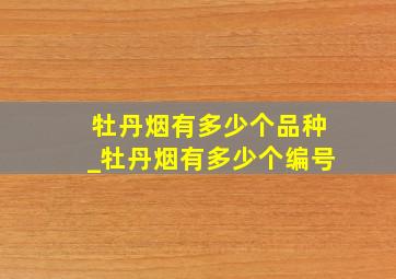 牡丹烟有多少个品种_牡丹烟有多少个编号