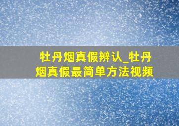 牡丹烟真假辨认_牡丹烟真假最简单方法视频