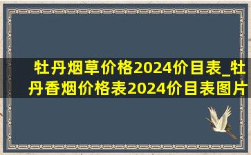 牡丹烟草价格2024价目表_牡丹香烟价格表2024价目表图片