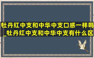 牡丹红中支和中华中支口感一样吗_牡丹红中支和中华中支有什么区别